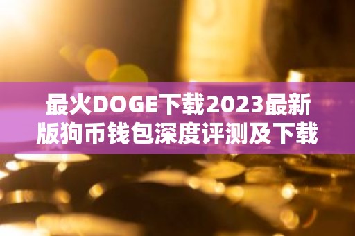 最火DOGE下载2023最新版狗币钱包深度评测及下载教程