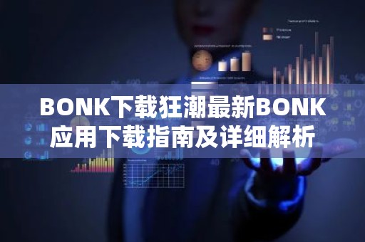 BONK下载狂潮最新BONK应用下载指南及详细解析