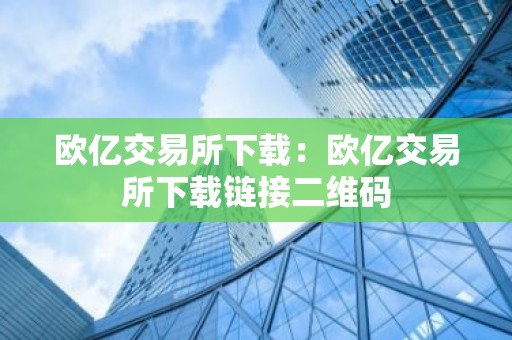 欧亿交易所下载：欧亿交易所下载链接二维码