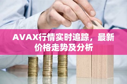 AVAX行情实时追踪，最新价格走势及分析
