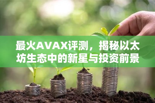 最火AVAX评测，揭秘以太坊生态中的新星与投资前景
