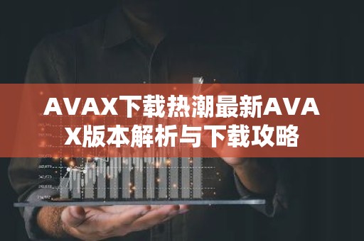 AVAX下载热潮最新AVAX版本解析与下载攻略