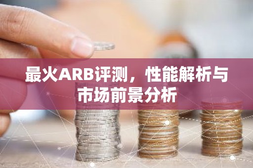 最火ARB评测，性能解析与市场前景分析