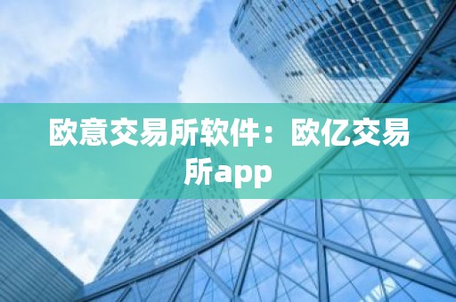 欧意交易所软件：欧亿交易所app