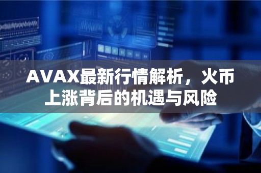 AVAX最新行情解析，火币上涨背后的机遇与风险