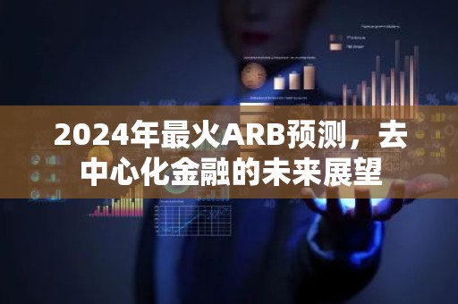 2024年最火ARB预测，去中心化金融的未来展望