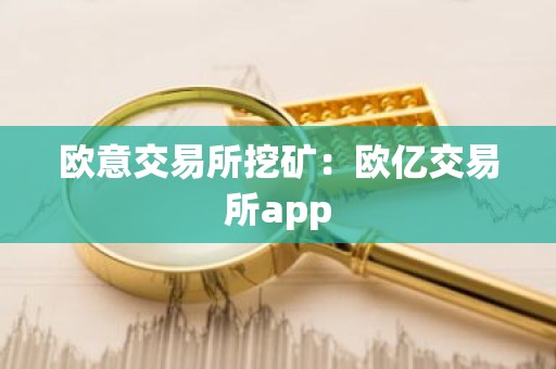 欧意交易所挖矿：欧亿交易所app