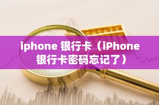 iphone 银行卡（iPhone 银行卡密码忘记了）