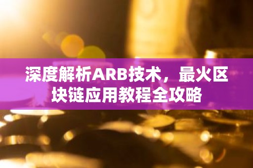 深度解析ARB技术，最火区块链应用教程全攻略