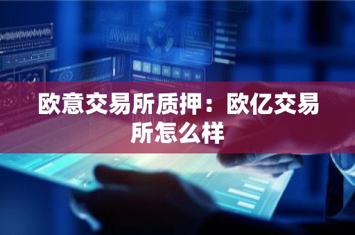 欧意交易所质押：欧亿交易所怎么样