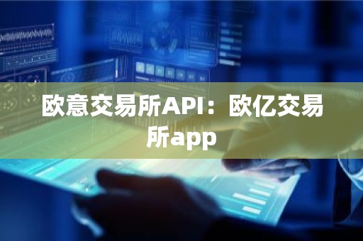 欧意交易所API：欧亿交易所app
