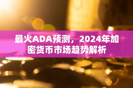 最火ADA预测，2024年加密货币市场趋势解析