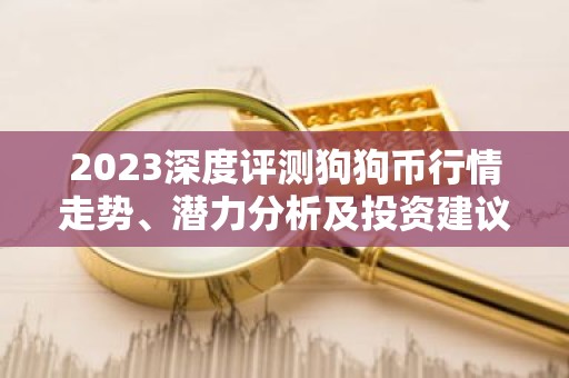 2023深度评测狗狗币行情走势、潜力分析及投资建议