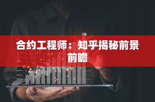 合约工程师：知乎揭秘前景前瞻