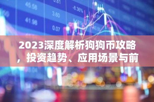 2023深度解析狗狗币攻略，投资趋势、应用场景与前景展望