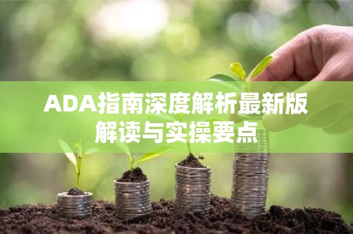 ADA指南深度解析最新版解读与实操要点