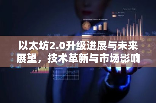 以太坊2.0升级进展与未来展望，技术革新与市场影响解析