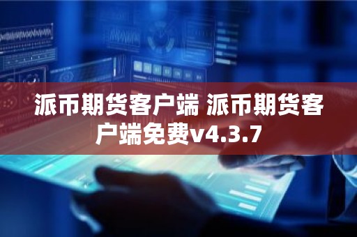 派币期货客户端 派币期货客户端免费v4.3.7