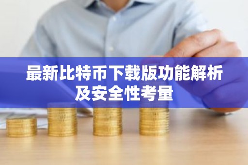 最新比特币下载版功能解析及安全性考量