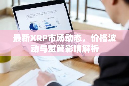 最新XRP市场动态，价格波动与监管影响解析