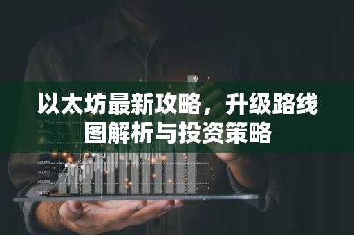以太坊最新攻略，升级路线图解析与投资策略