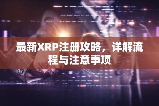 最新XRP注册攻略，详解流程与注意事项