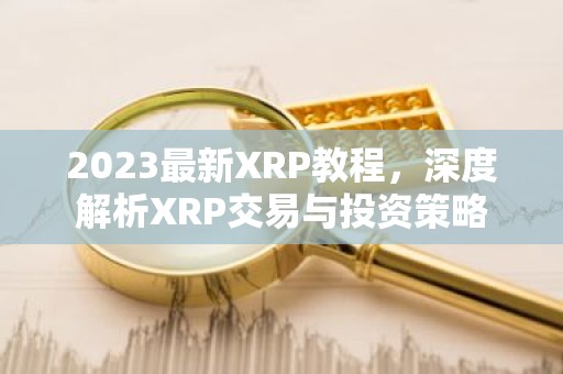 2023最新XRP教程，深度解析XRP交易与投资策略