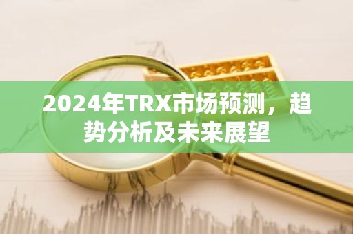2024年TRX市场预测，趋势分析及未来展望