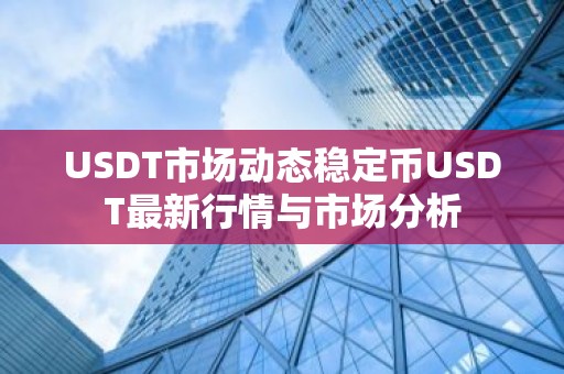 USDT市场动态稳定币USDT最新行情与市场分析