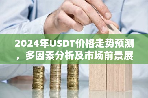 2024年USDT价格走势预测，多因素分析及市场前景展望