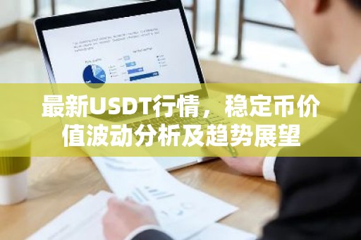 最新USDT行情，稳定币价值波动分析及趋势展望