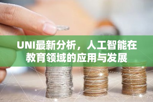 UNI最新分析，人工智能在教育领域的应用与发展