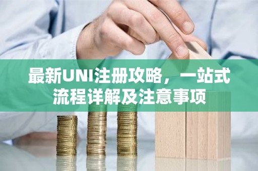 最新UNI注册攻略，一站式流程详解及注意事项