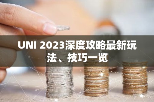 UNI 2023深度攻略最新玩法、技巧一览