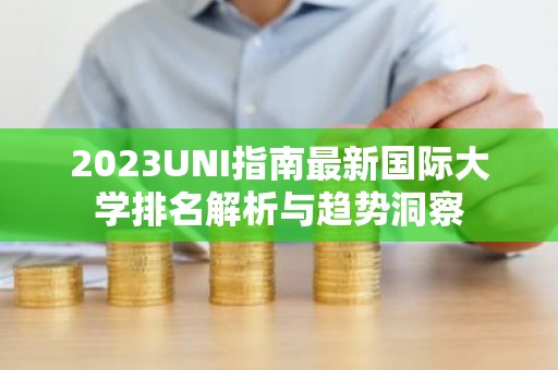 2023UNI指南最新国际大学排名解析与趋势洞察