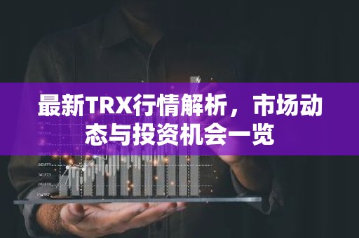 最新TRX行情解析，市场动态与投资机会一览