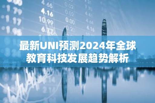 最新UNI预测2024年全球教育科技发展趋势解析
