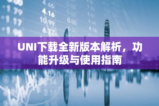 UNI下载全新版本解析，功能升级与使用指南
