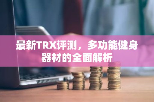 最新TRX评测，多功能健身器材的全面解析