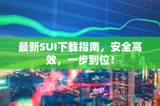 最新SUI下载指南，安全高效，一步到位！