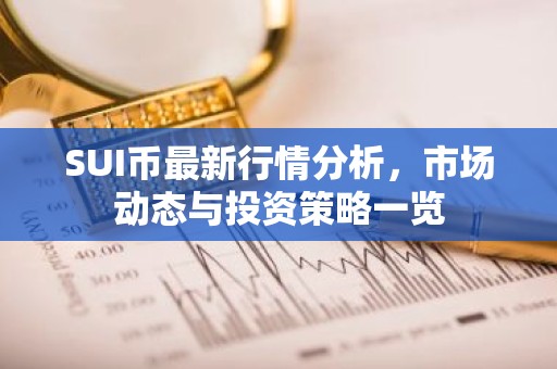 SUI币最新行情分析，市场动态与投资策略一览