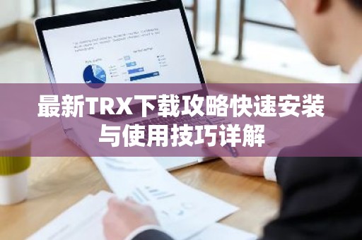 最新TRX下载攻略快速安装与使用技巧详解