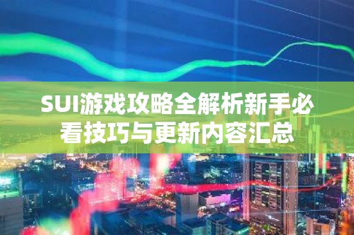 SUI游戏攻略全解析新手必看技巧与更新内容汇总