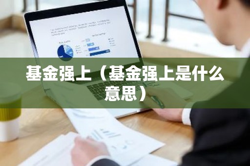 基金强上（基金强上是什么意思）