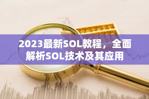 2023最新SOL教程，全面解析SOL技术及其应用
