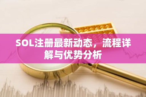 SOL注册最新动态，流程详解与优势分析