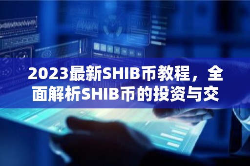 2023最新SHIB币教程，全面解析SHIB币的投资与交易技巧