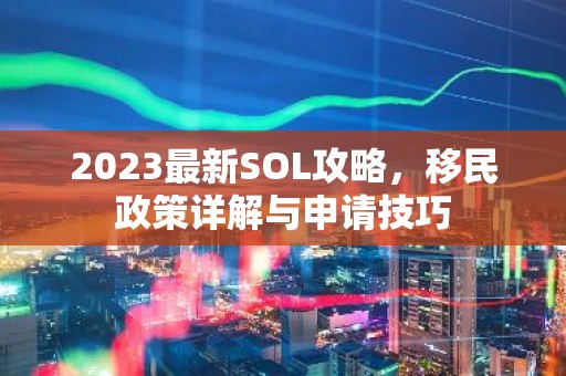 2023最新SOL攻略，移民政策详解与申请技巧