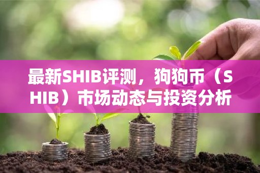 最新SHIB评测，狗狗币（SHIB）市场动态与投资分析