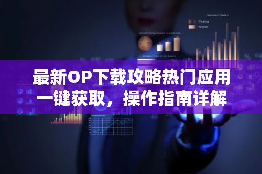 最新OP下载攻略热门应用一键获取，操作指南详解